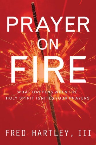 Fred Hartley/Prayer on Fire@ What Happens When the Holy Spirit Ignites Your Pr